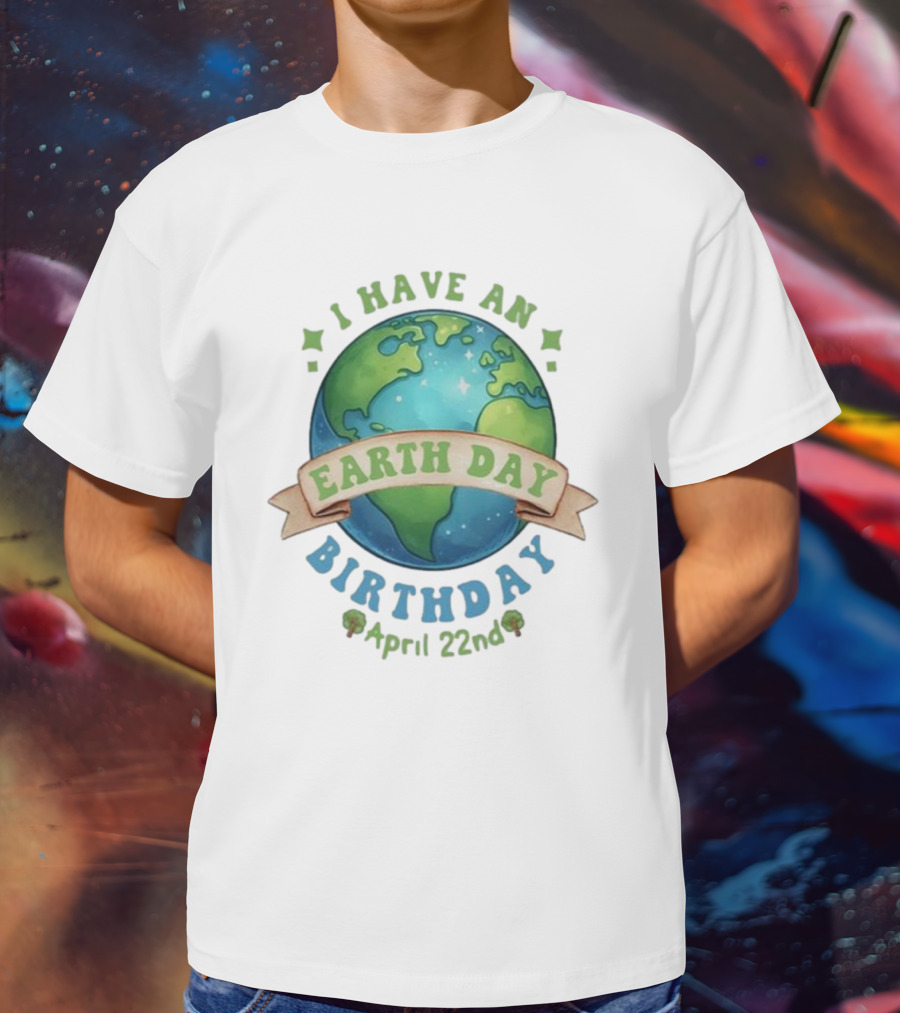 I Have An Earth Day Birthday April 22nd T-Shirt
