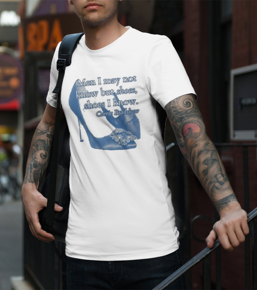 Men I May Not Know But Shoes Shoes I Know Carrie Bradshaw T-Shirt