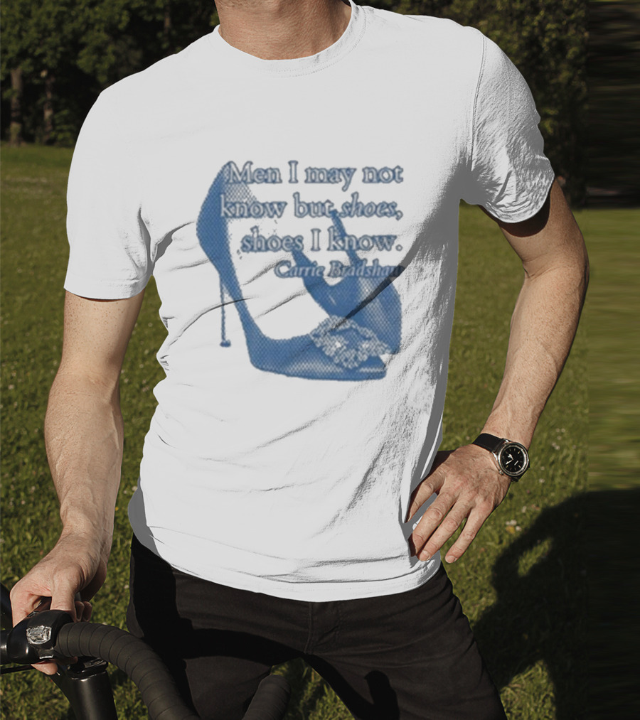 Men I May Not Know But Shoes Shoes I Know Carrie Bradshaw T-Shirt