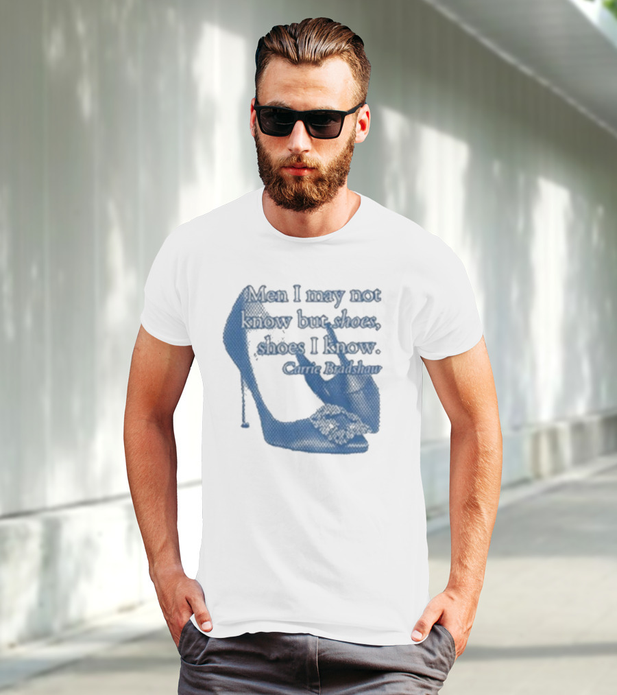 Men I May Not Know But Shoes Shoes I Know Carrie Bradshaw T-Shirt