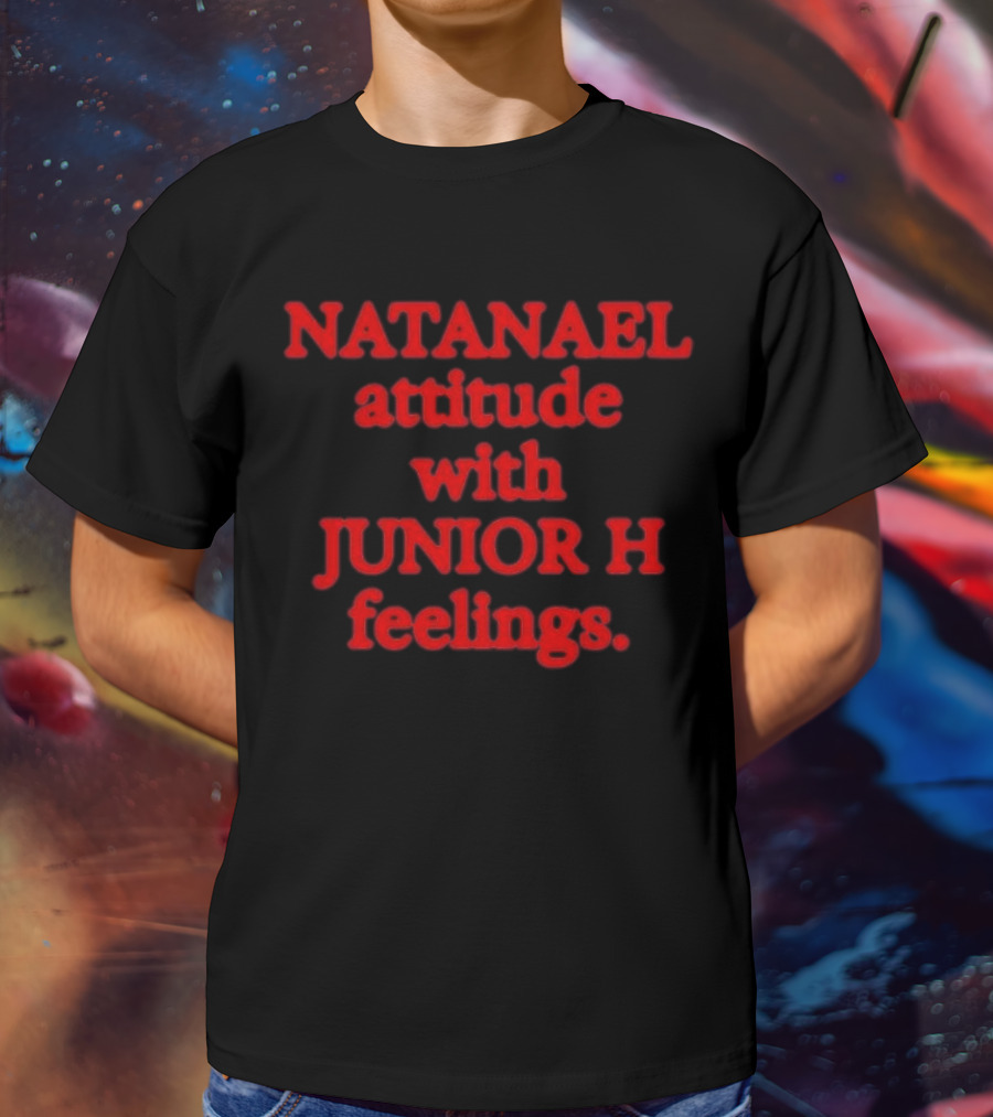 Nostalgia Natanael Attitude With Junior H Feelings T-Shirt