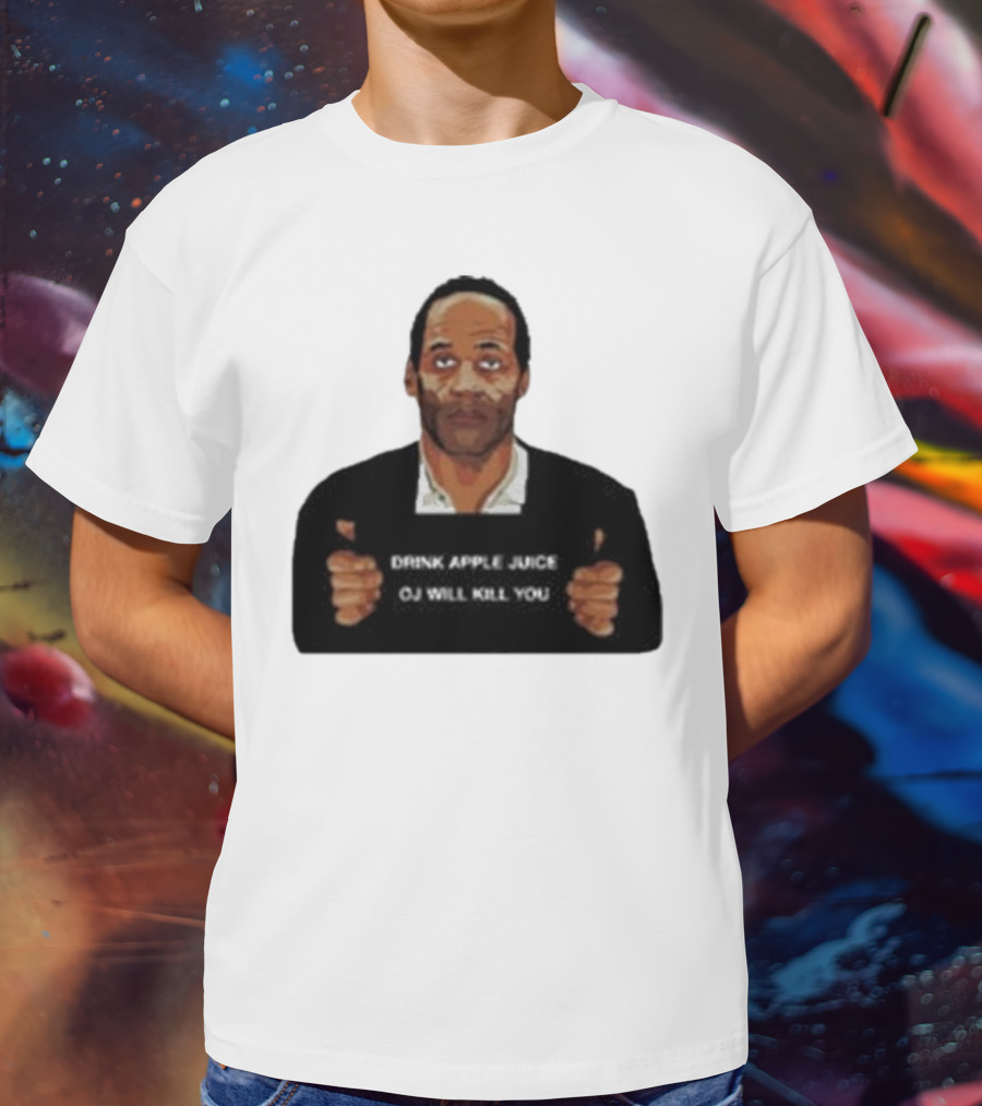O J Simpson Drink Apple Juice OJ Will Kill You T-Shirt