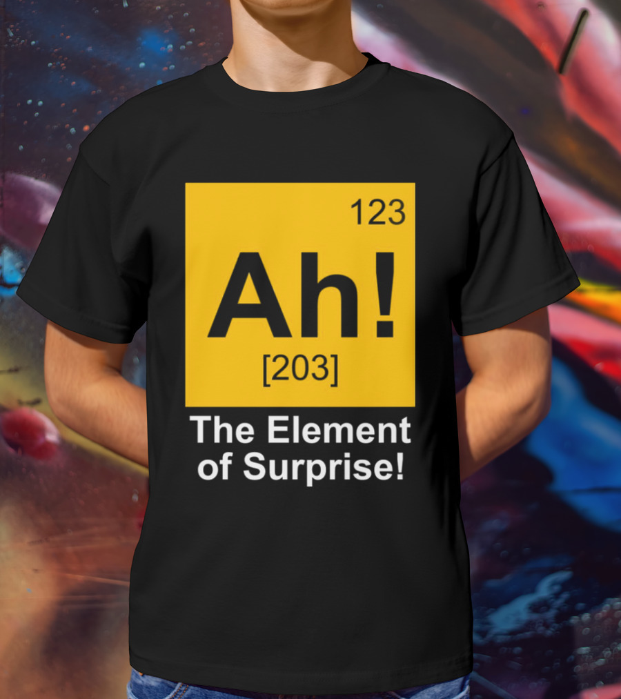 123 Ah 203 The Element Of Surprise T-Shirt