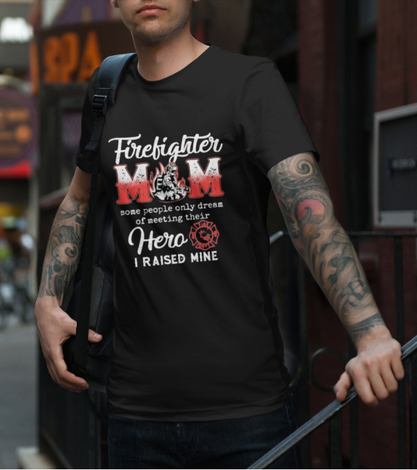 Firefighter Mom Some People Only Dream Of Meeting Their Hero I Raised Mine Fireman T-Shirt