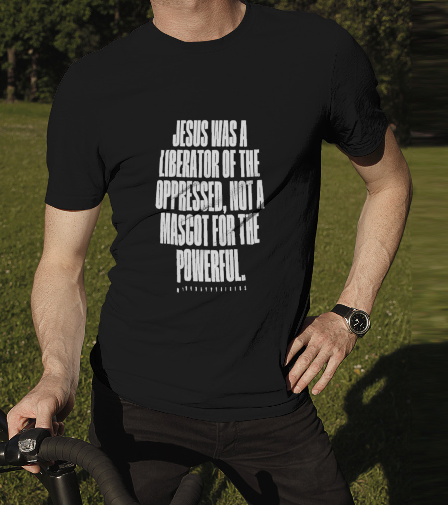 Jesus Was A Liberator Of The Oppressed Not A Mascot For The Powerful T-Shirt