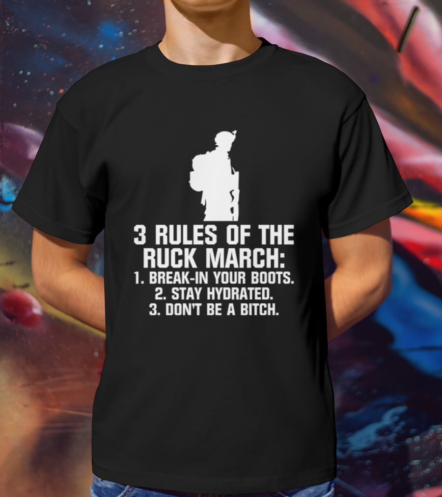 3 Rules Of The Ruck March Break-In Your Boots Stay Hydrated Don't Be A Bitch T-Shirt