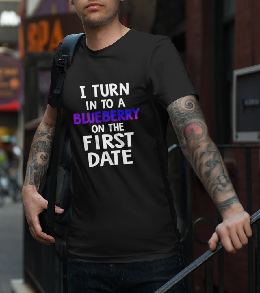 I Turn Into A Blueberry On The First Date T-Shirt