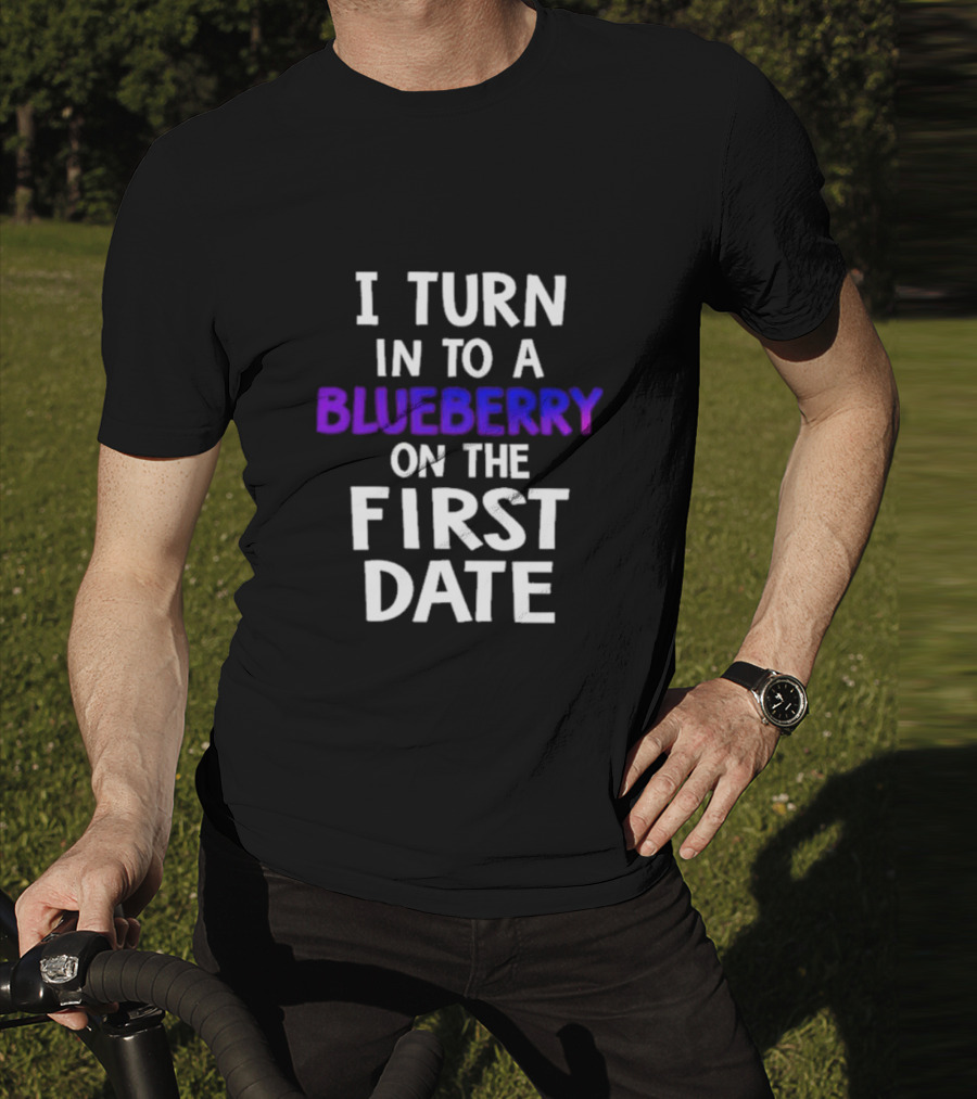 I Turn Into A Blueberry On The First Date T-Shirt