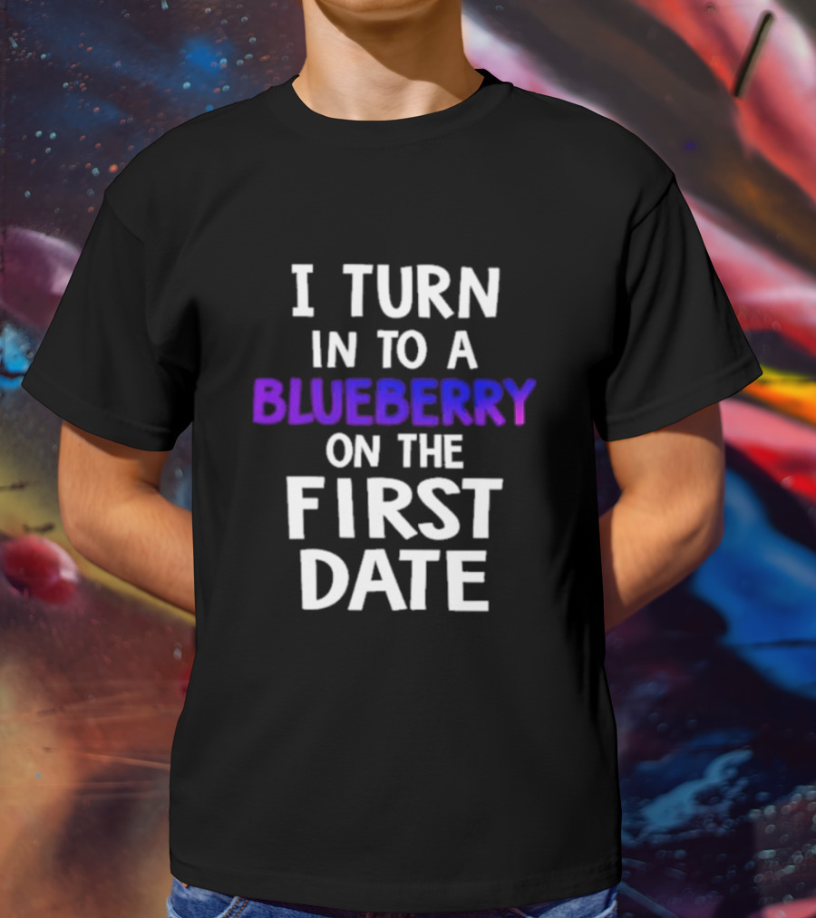 I Turn Into A Blueberry On The First Date T-Shirt