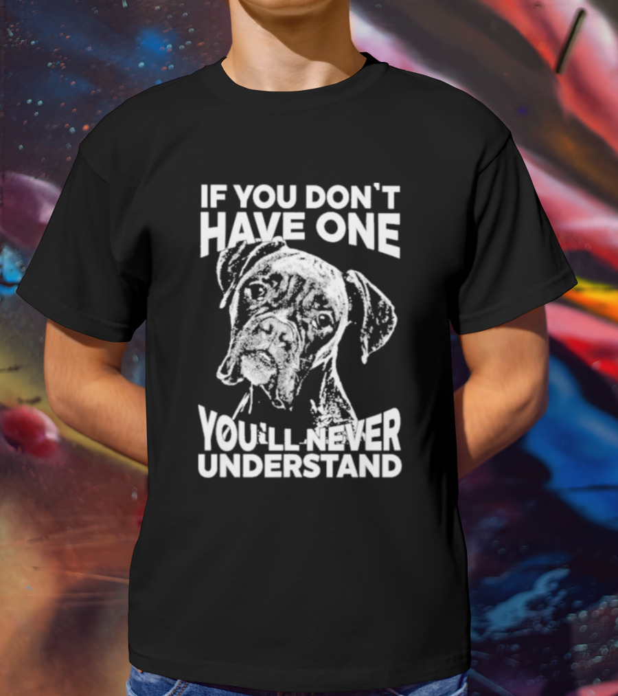 If You Don’t Have One You’ll Never Understand Boxer Dog T-Shirt