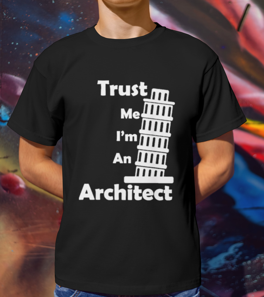 Trust Me I’m An Architect Leaning Tower Of Pisa T-Shirt