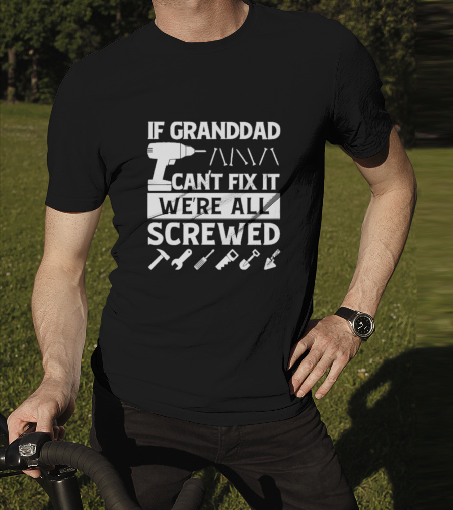 If Grandad Can’t Fix It We’re All Screwed Drill Tools Wrench Saw Screws T-Shirt