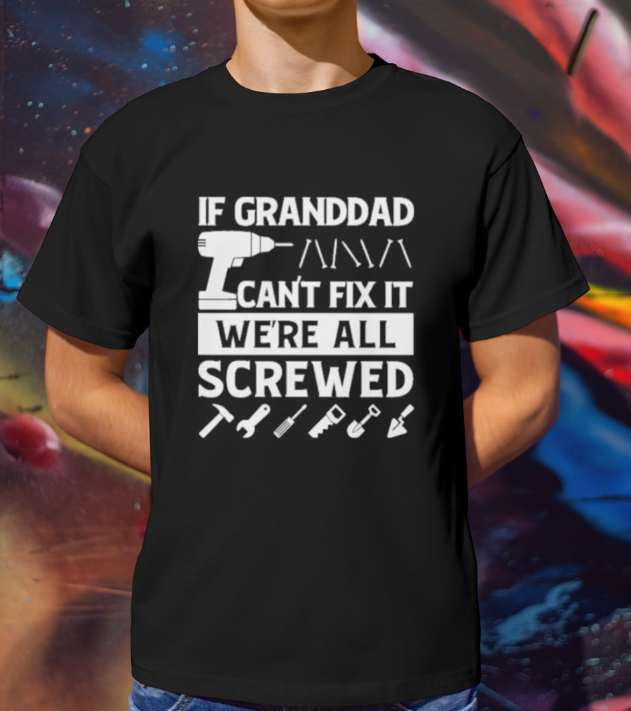 If Grandad Can’t Fix It We’re All Screwed Drill Tools Wrench Saw Screws T-Shirt