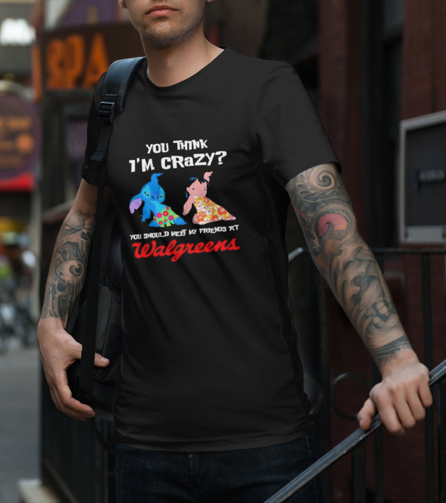 You Think I'm Crazy Lilo And Stitch Meet My Friends At Walgreens T-Shirt