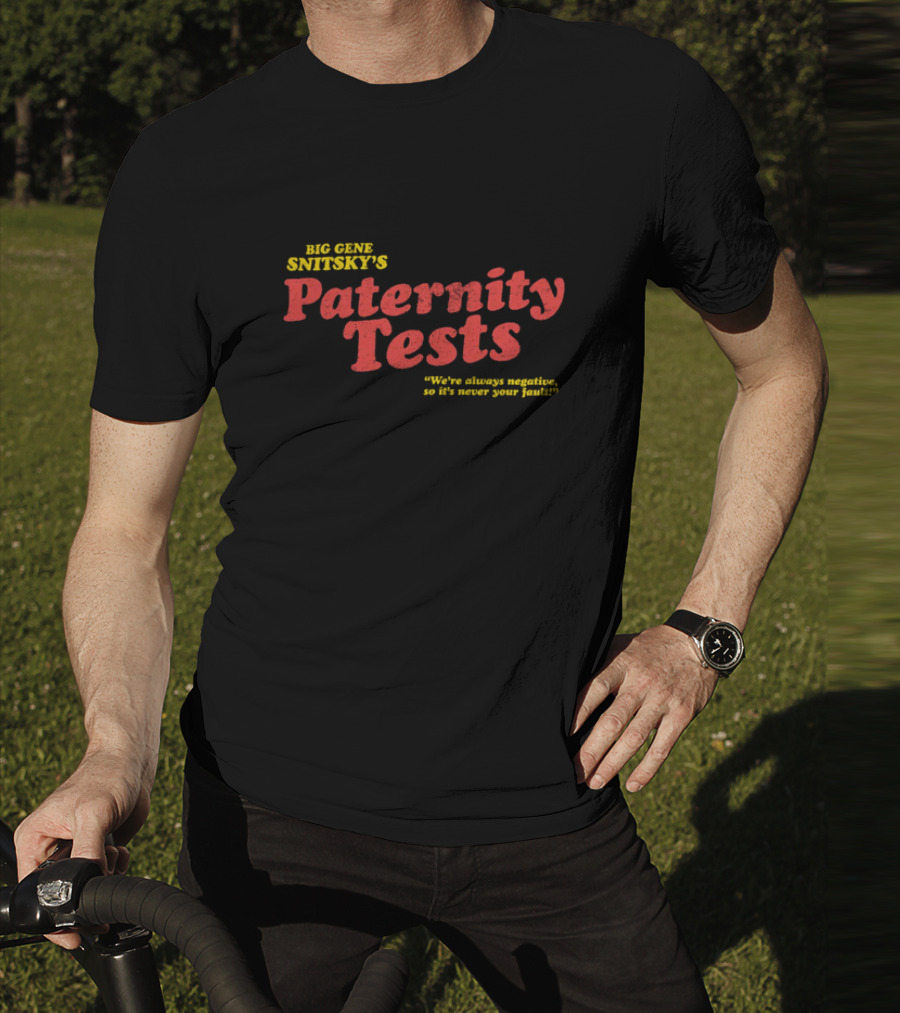 Big Gene Snitsky's Paternity Tests We're Always Negative, So It's Never Your Fault T-Shirt
