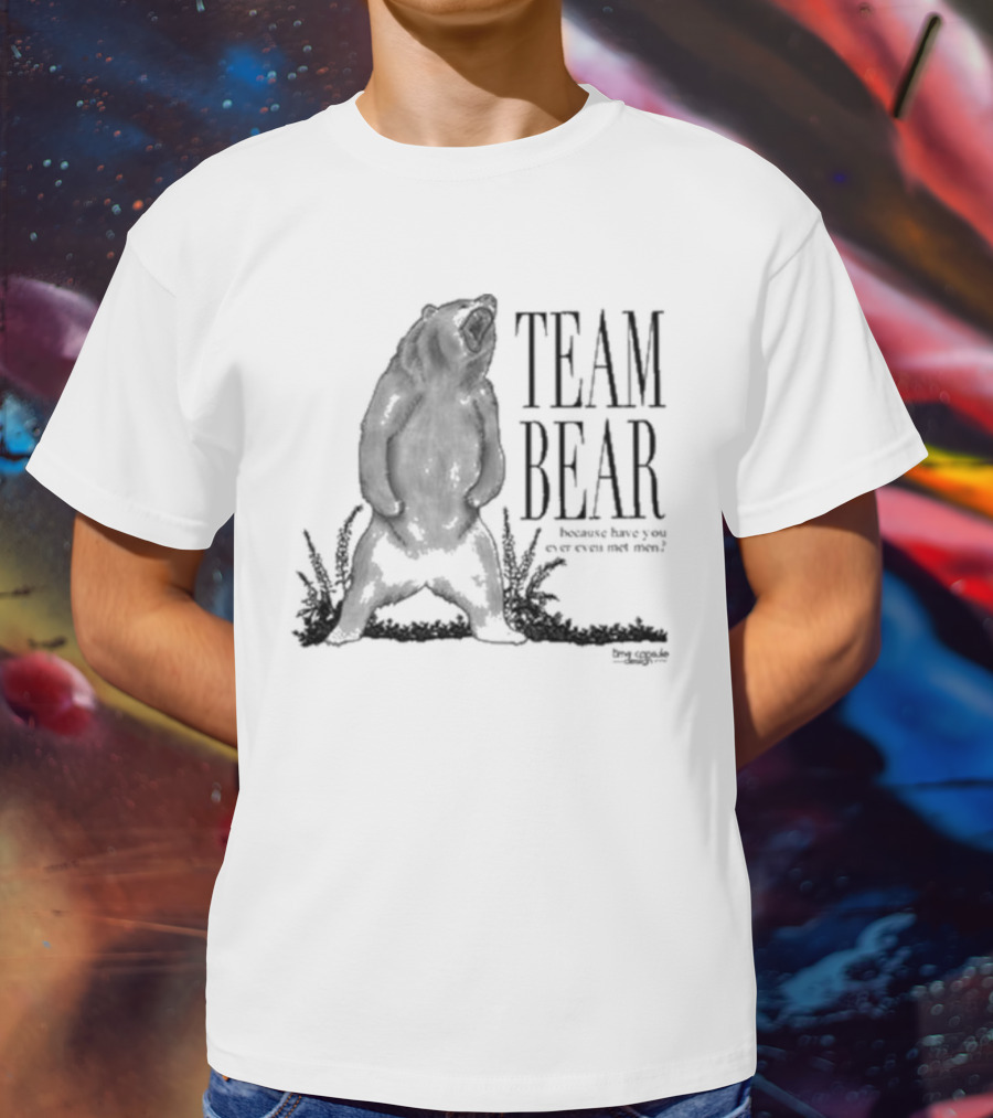 Team Bear Because Have You Ever Even Met Men T-Shirt