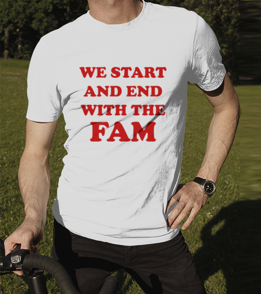 We Start And End With The Fam T-Shirt
