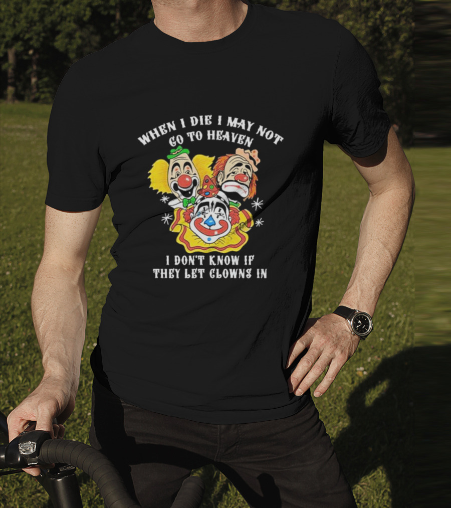 When I Die I May Not Go To Heaven I Don’t Know If They Let Clowns In Clown Face Sad Comic Faces T-Shirt
