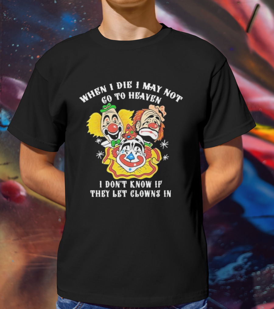When I Die I May Not Go To Heaven I Don’t Know If They Let Clowns In Clown Face Sad Comic Faces T-Shirt