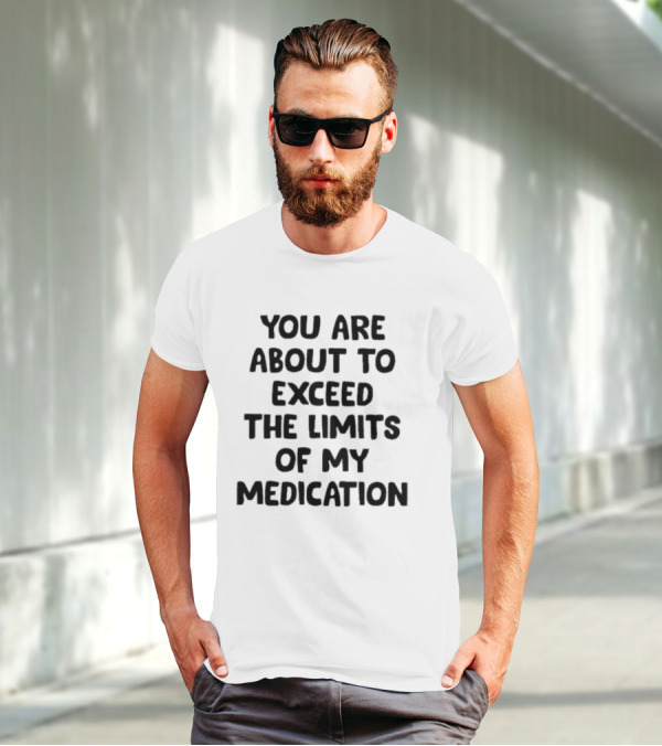 You Are About To Exceed The Limits Of My Medication Warning T-Shirt