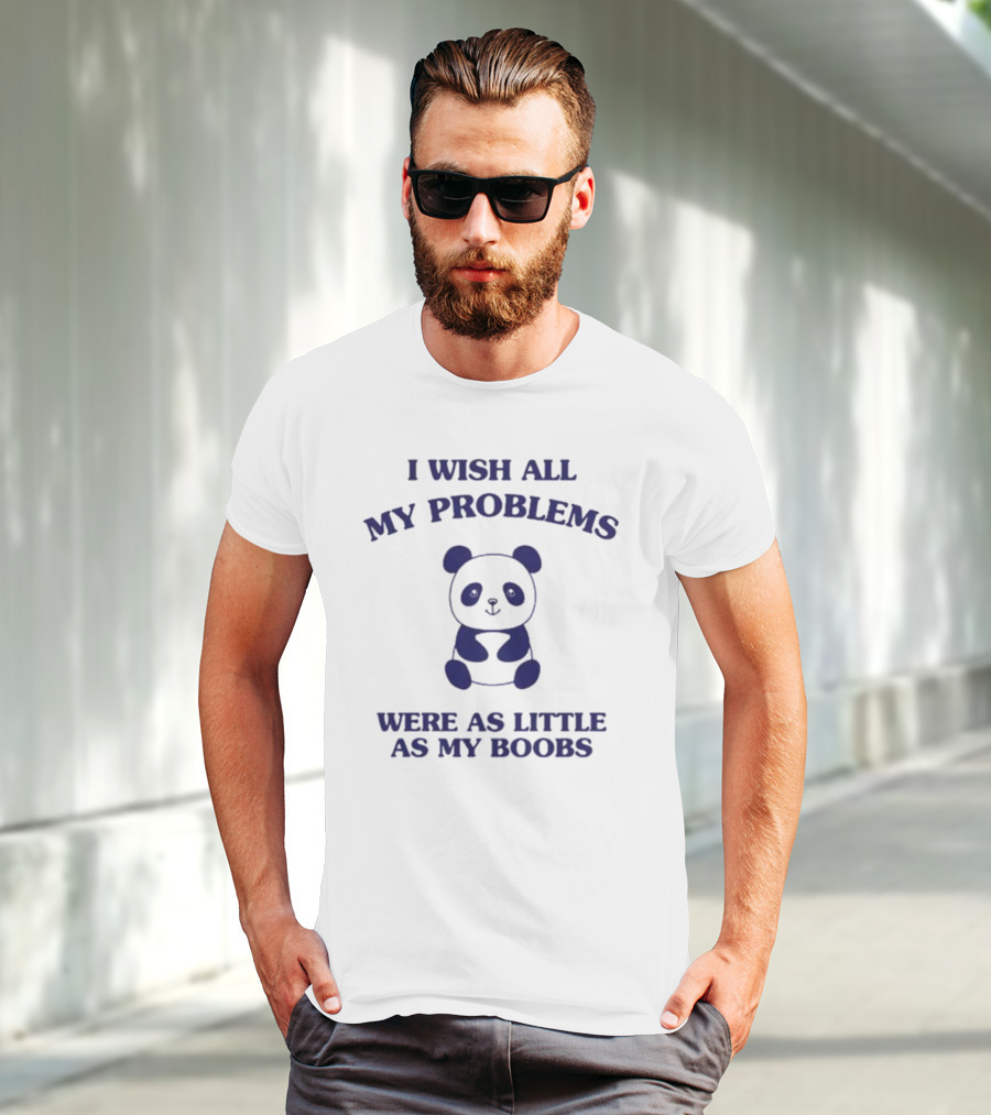 I Wish All My Problems Were As Little As My Boobs Panda T-Shirt