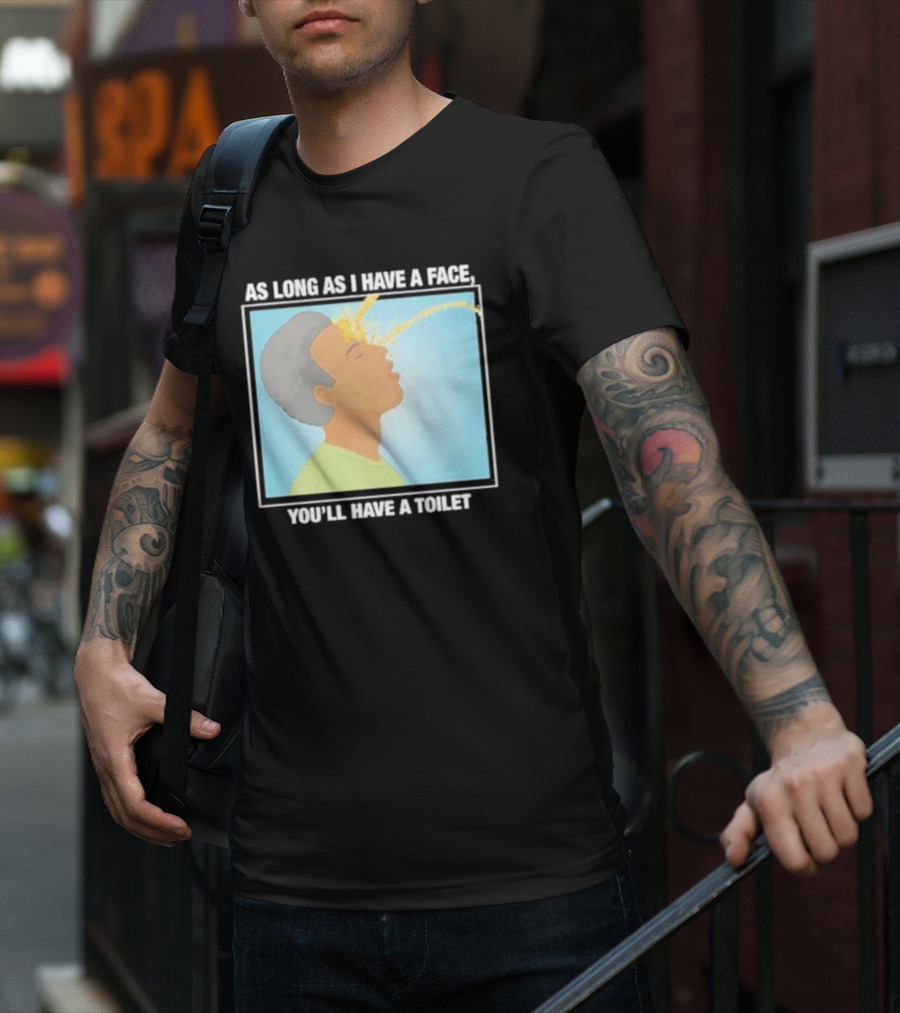 As Long As I Have A Face You'll Have A Toilet T-Shirt