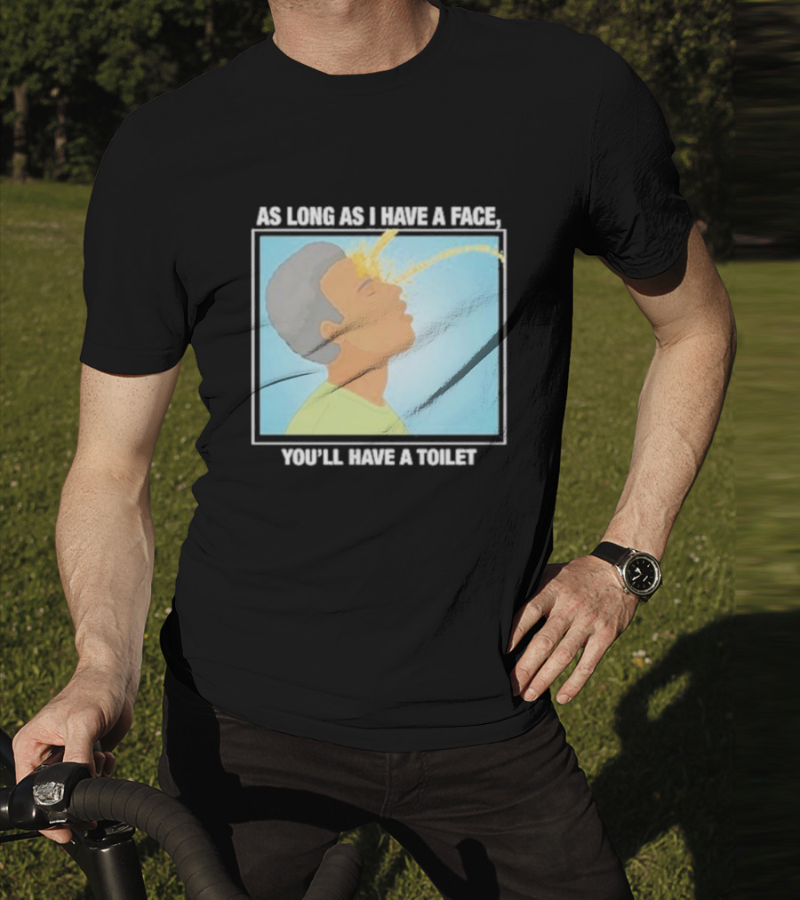 As Long As I Have A Face You'll Have A Toilet T-Shirt
