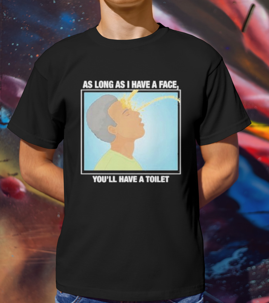 As Long As I Have A Face You'll Have A Toilet T-Shirt