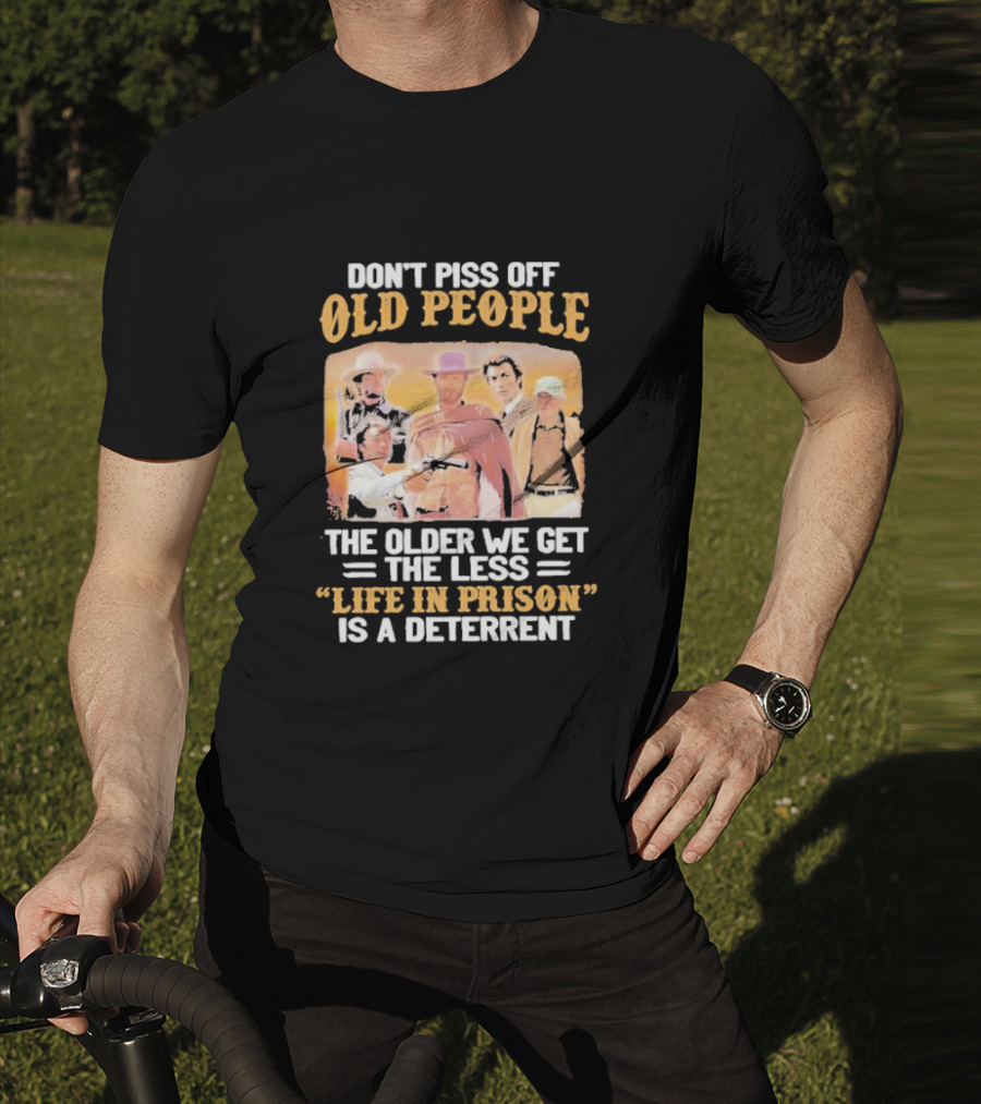 Don't Piss Off Old People The Older We Get The Less Life In Prison Is A Deterrent Clint Eastwood Images T-Shirt