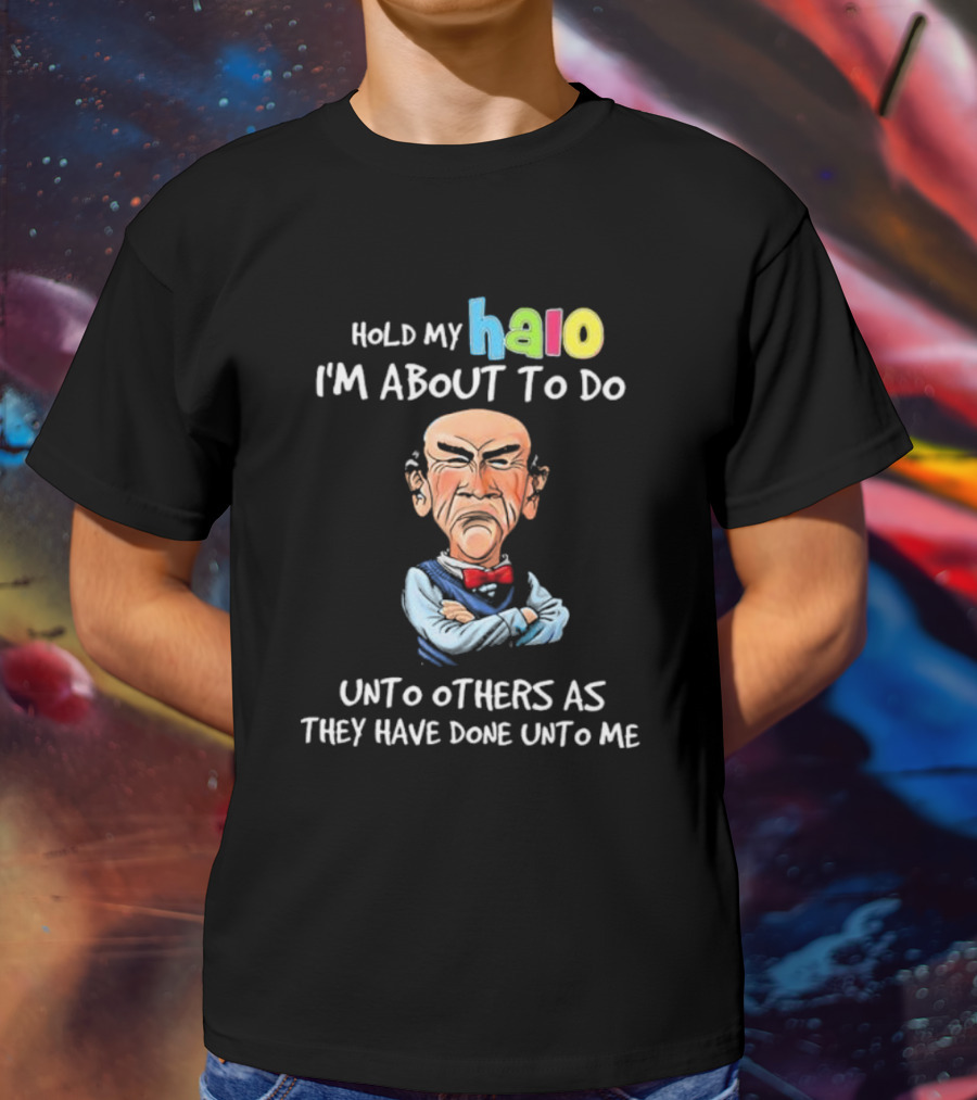 Hold My Halo I'm About To Do Unto Others As They Have Done Unto Me Jeff Dunham Character T-Shirt