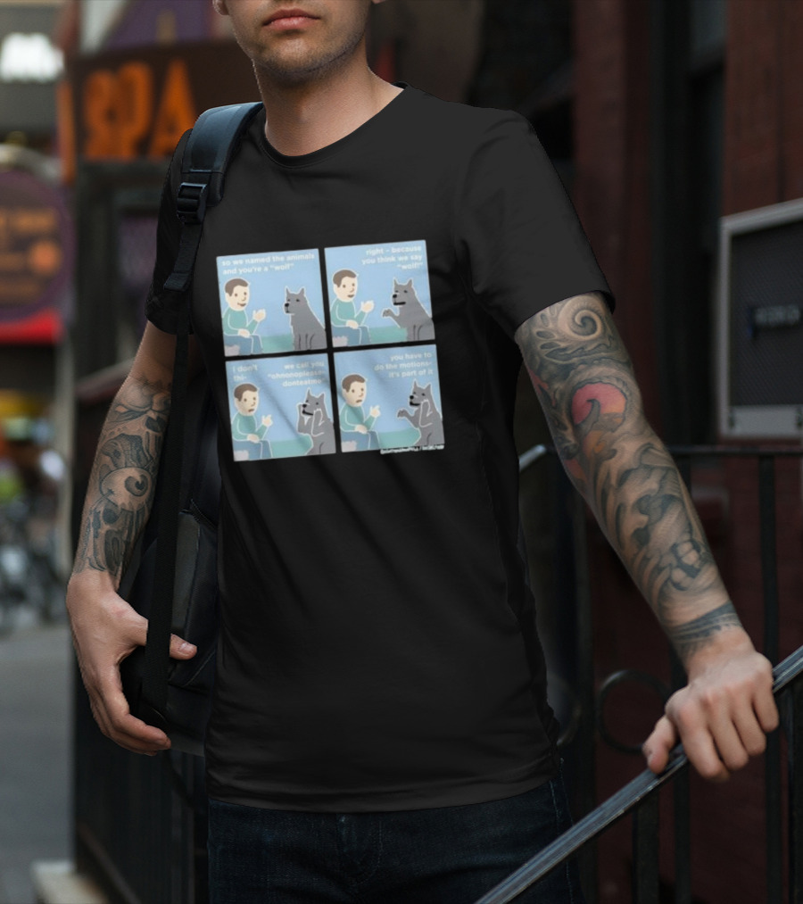 So We Named The Animals And You're A Wolf Right Because You Think We Say Wolf Oh Non Please Don't Eat Me You Have To Do The Motion It's Part Of It T-Shirt