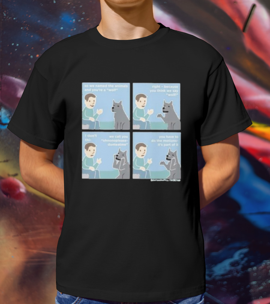 So We Named The Animals And You're A Wolf Right Because You Think We Say Wolf Oh Non Please Don't Eat Me You Have To Do The Motion It's Part Of It T-Shirt
