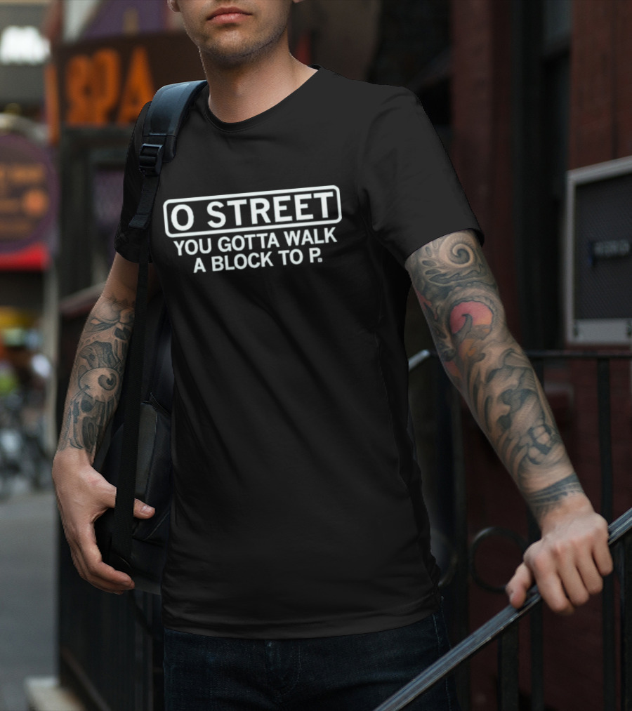 O Street You Gotta Walk A Block To P T-Shirt