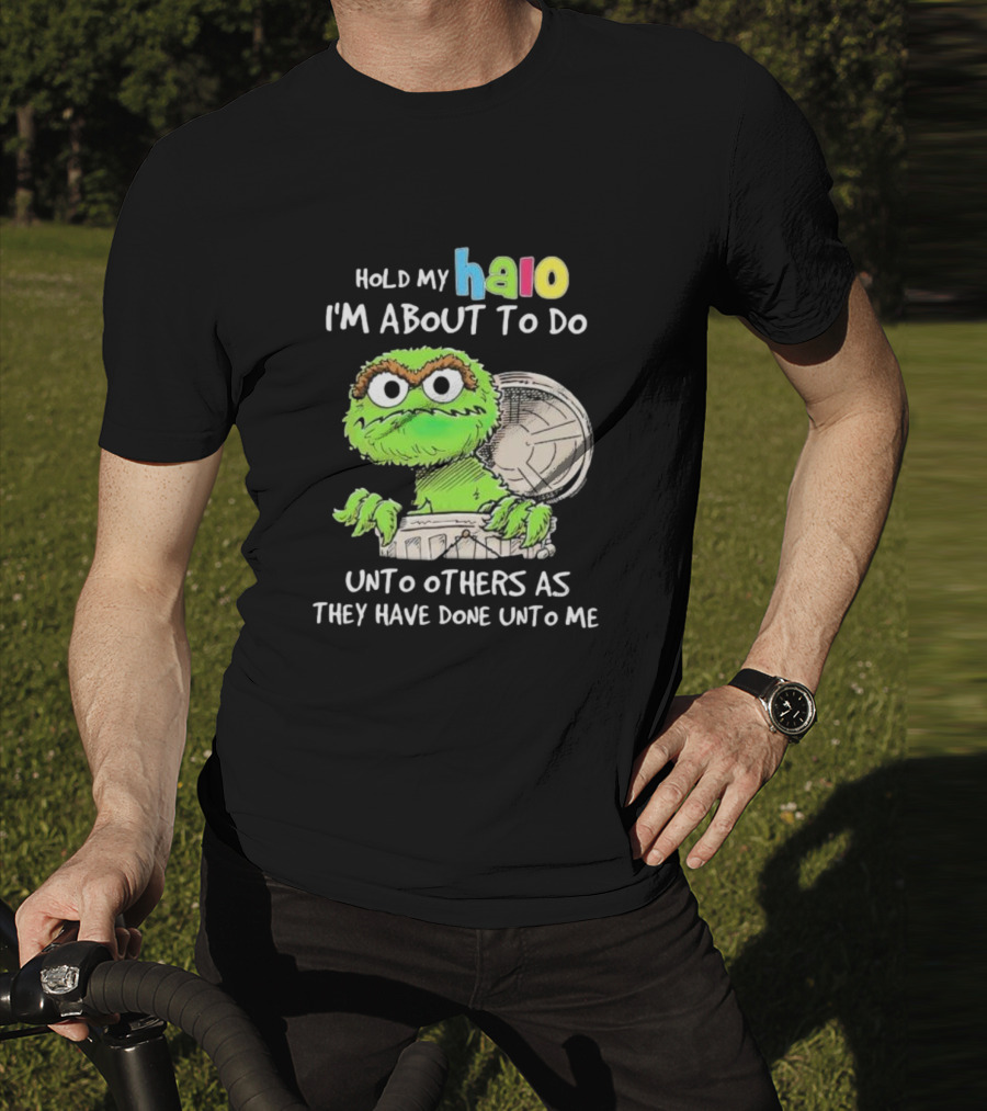 Hold My Halo Oscar The Grouch I'm About To Do Unto Others As They Have Done Unto Me T-Shirt