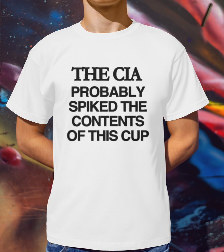 THE CIA PROBABLY SPIKED THE CONTENTS OF THIS CUP T-Shirt