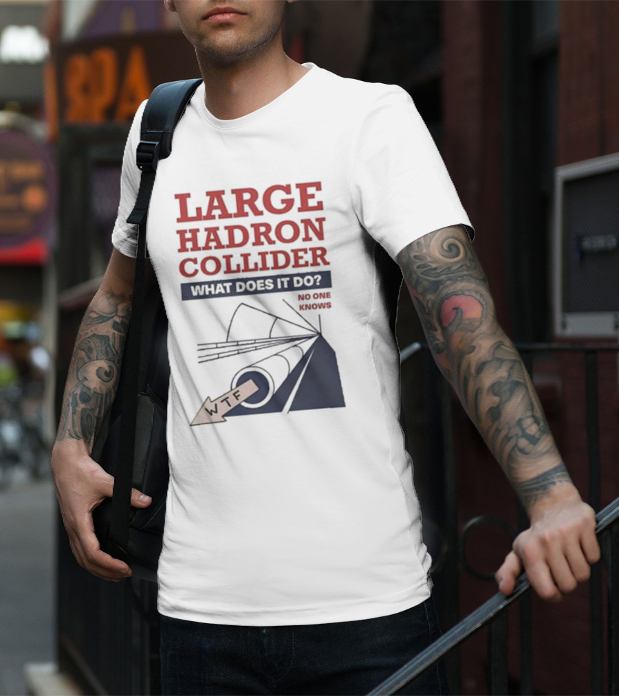 Large Hadron Collider What Does It Do No One Knows WTF T-Shirt