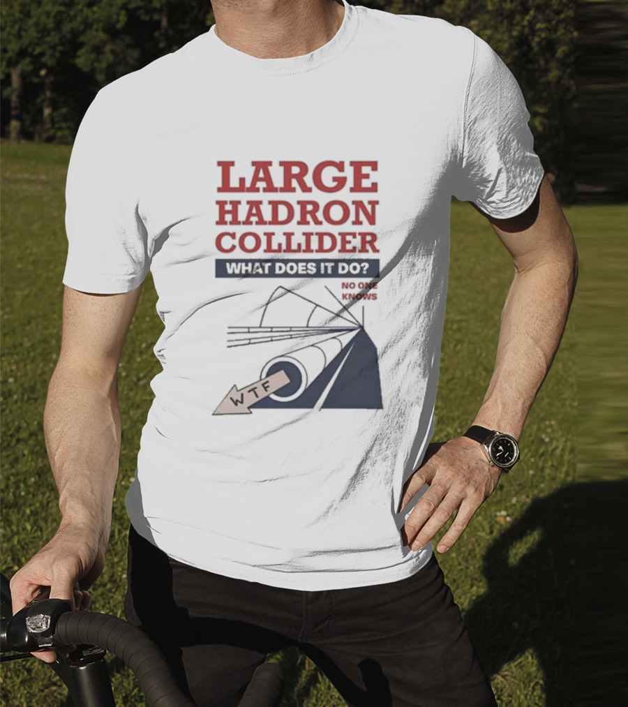 Large Hadron Collider What Does It Do No One Knows WTF T-Shirt