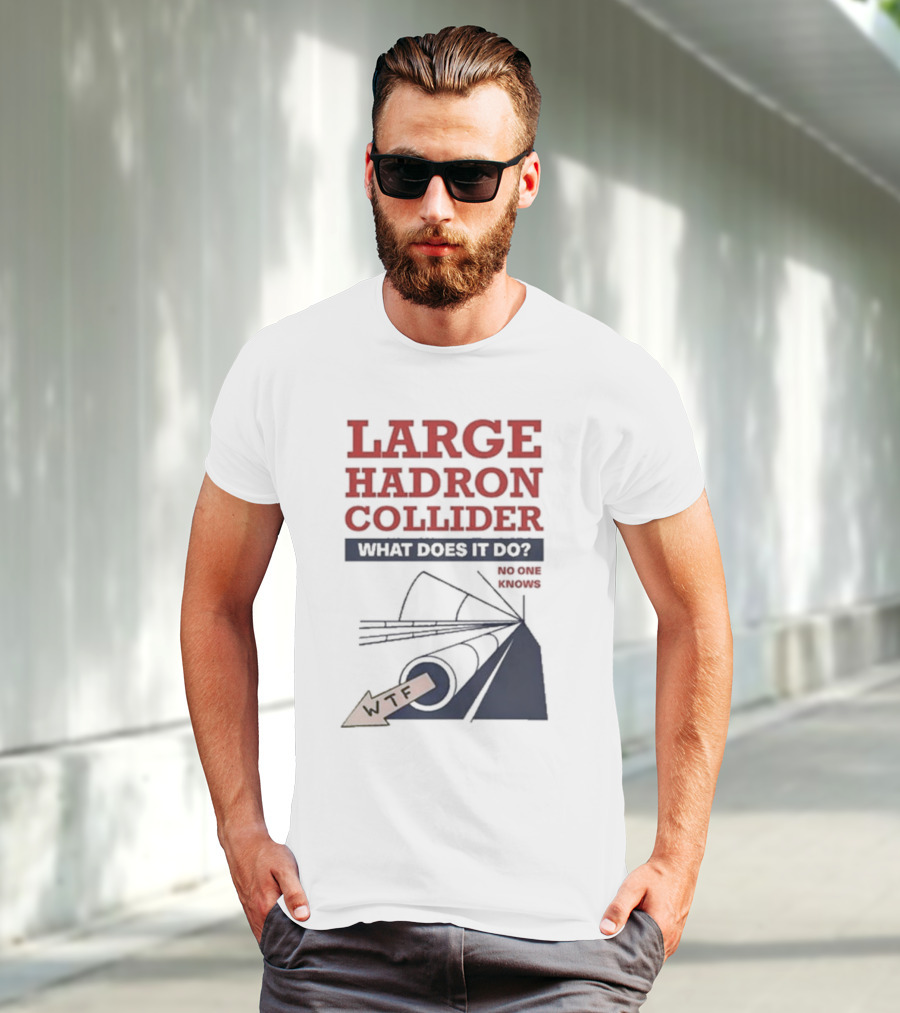 Large Hadron Collider What Does It Do No One Knows WTF T-Shirt