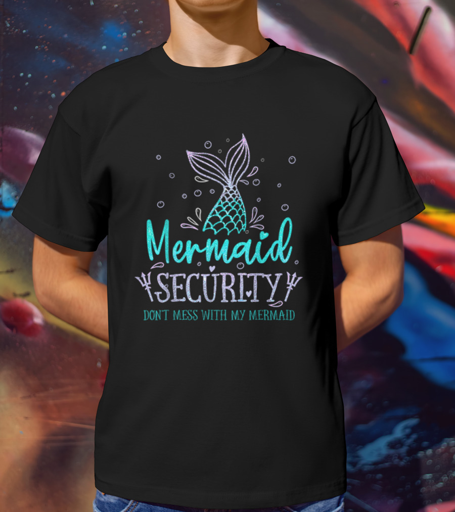 Mermaid Security Don't Mess With My Mermaid Merman Daddy Father's Day Merdad T-Shirt