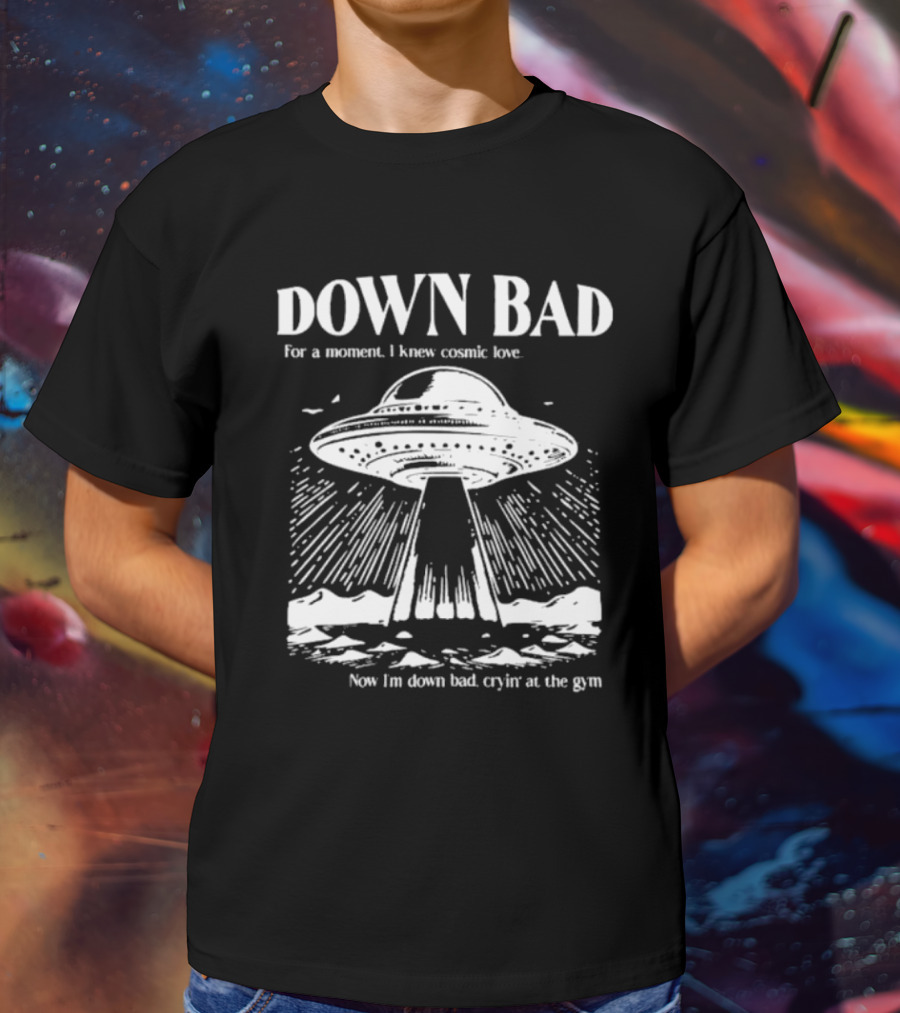Down Bad UFO For A Moment I Knew Cosmic Love Now I'm Down Bad Cryin' At The Gym T-Shirt
