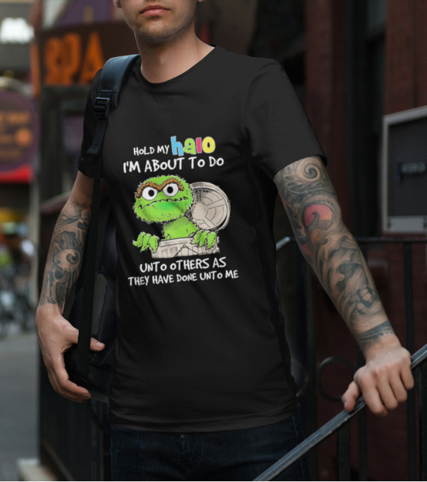 Oscar The Grouch Hold My Halo I'm About To Do Unto Others As They Have Done Unto Me T-Shirt