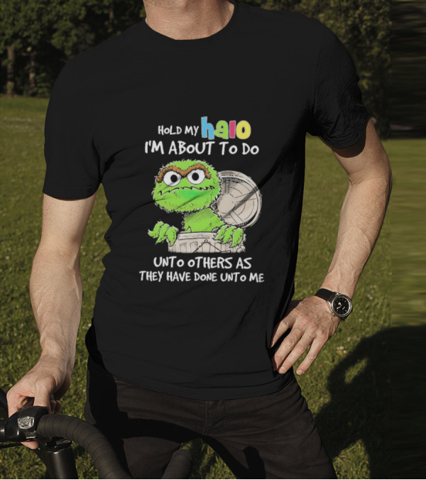 Oscar The Grouch Hold My Halo I'm About To Do Unto Others As They Have Done Unto Me T-Shirt