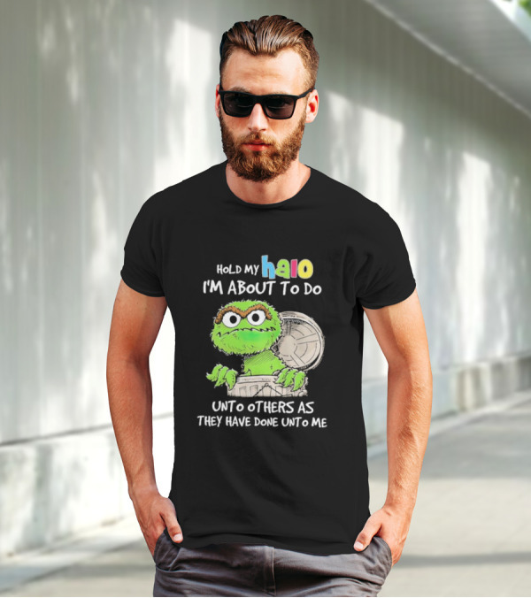 Oscar The Grouch Hold My Halo I'm About To Do Unto Others As They Have Done Unto Me T-Shirt