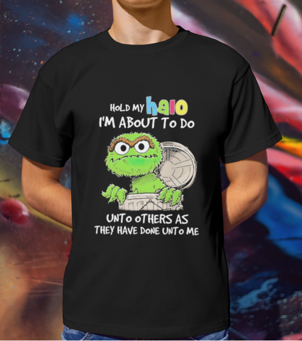 Oscar The Grouch Hold My Halo I'm About To Do Unto Others As They Have Done Unto Me T-Shirt