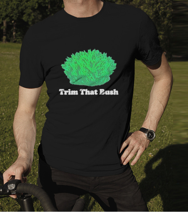Middleclassfancy Trim That Bush Green Shrub Humor T-Shirt