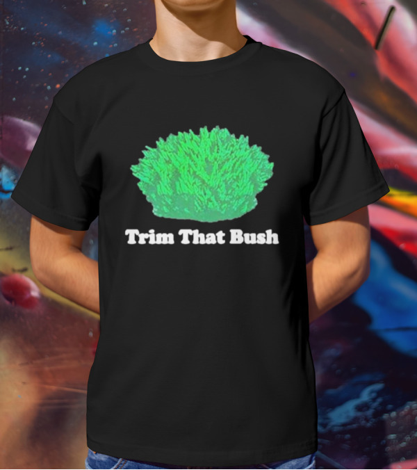 Middleclassfancy Trim That Bush Green Shrub Humor T-Shirt