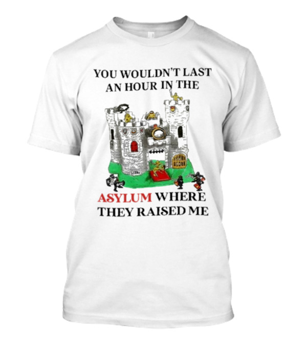 You Wouldn’t Last An Hour In The Asylum Where They Raised Me Jmcgg Castle T-Shirt