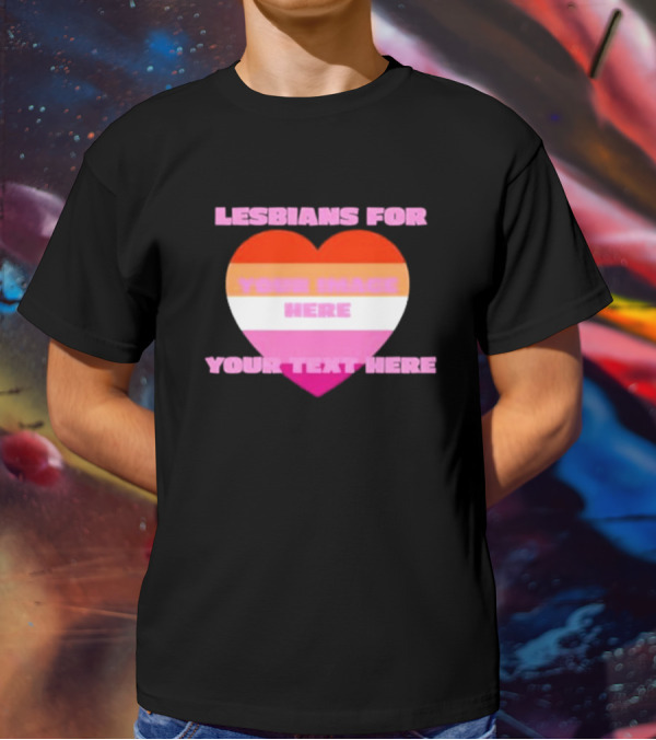 Lesbians For Your Image Here Your Text Here Heart T-Shirt