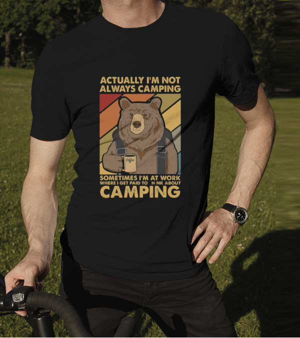 Actually I'm Not Always Camping Sometimes I'm At Work Where I Get Paid To Think About Camping Bear Coffee T-Shirt