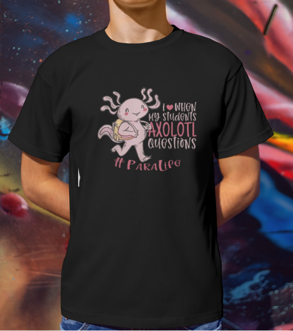 I Love When My Students Axolotl Questions #ParaLife T-Shirt